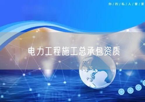 电力工程施工总承包资质
