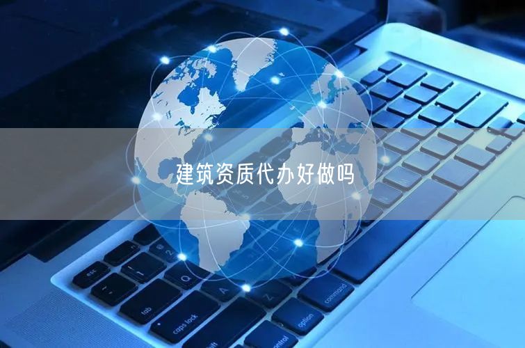 建筑资质代办好做吗
