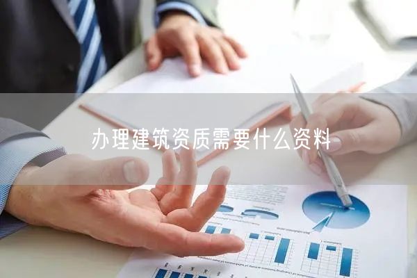 办理建筑资质需要什么资料