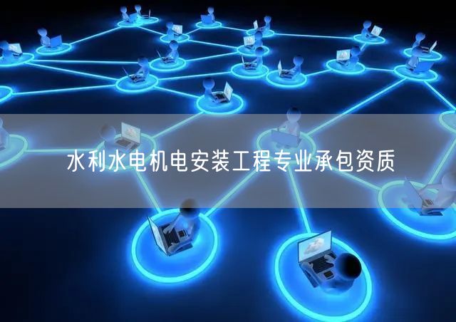 水利水电机电安装工程专业承包资质
