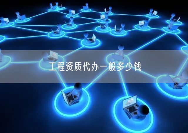 工程资质代办一般多少钱