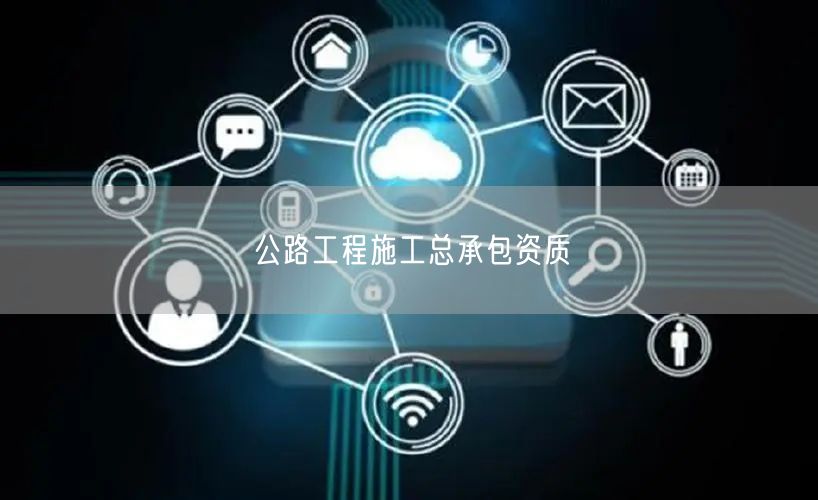 公路工程施工总承包资质