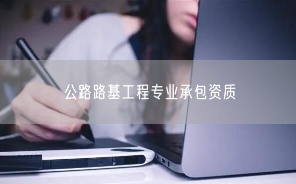 公路路基工程专业承包资质