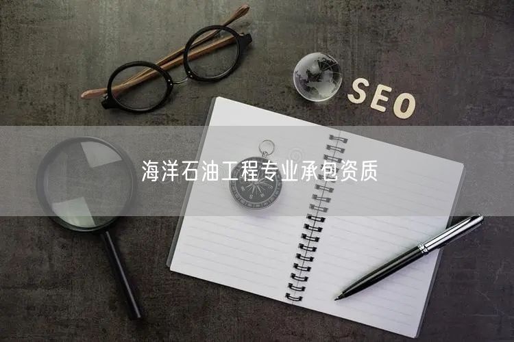 海洋石油工程专业承包资质